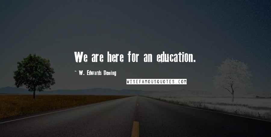 W. Edwards Deming Quotes: We are here for an education.