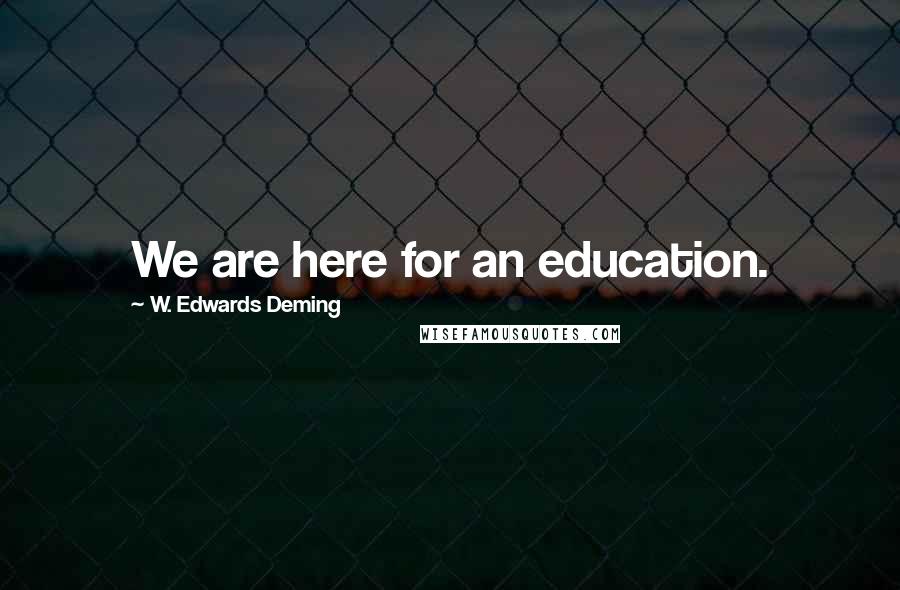 W. Edwards Deming Quotes: We are here for an education.