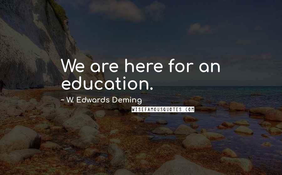 W. Edwards Deming Quotes: We are here for an education.