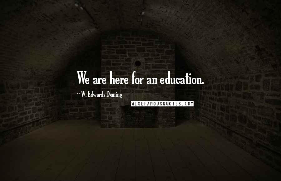 W. Edwards Deming Quotes: We are here for an education.