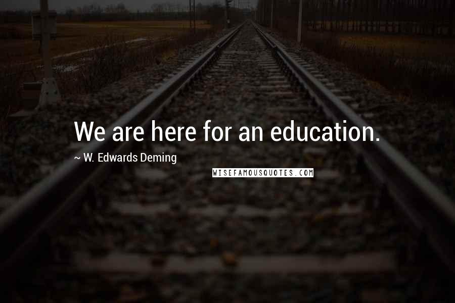 W. Edwards Deming Quotes: We are here for an education.