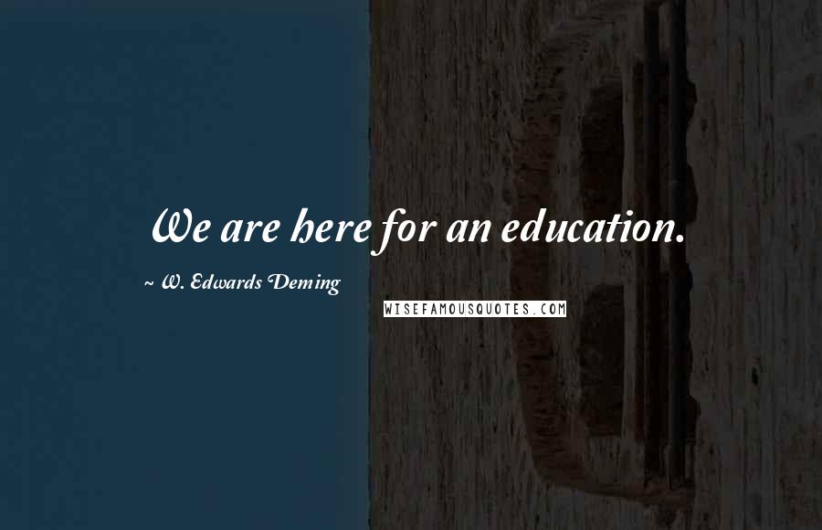 W. Edwards Deming Quotes: We are here for an education.