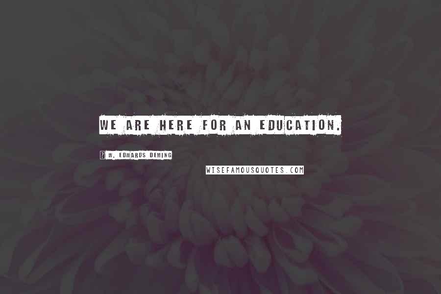 W. Edwards Deming Quotes: We are here for an education.