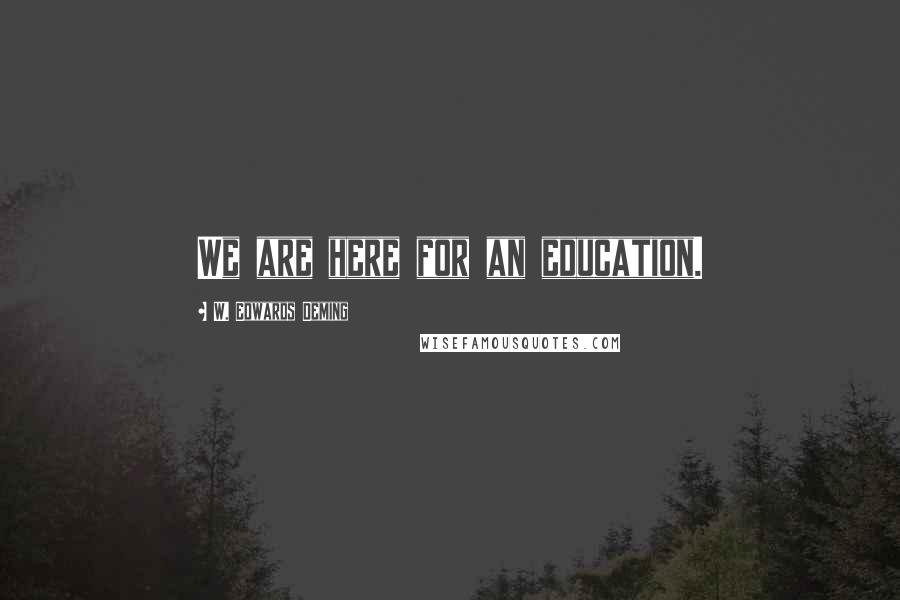W. Edwards Deming Quotes: We are here for an education.