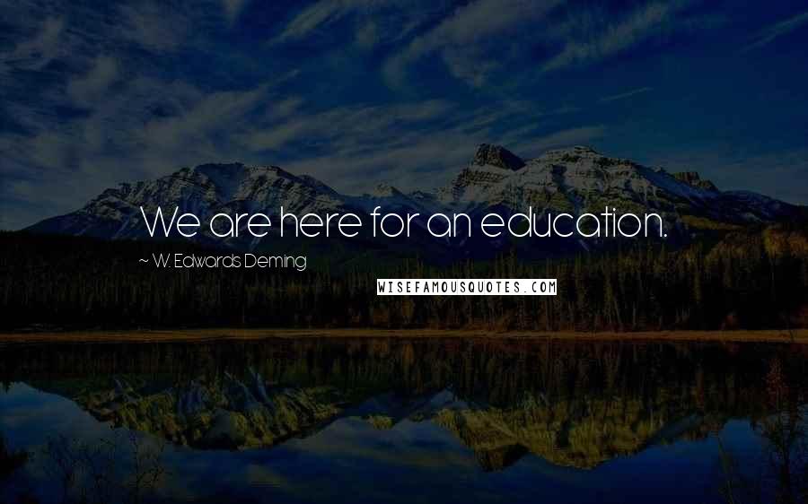 W. Edwards Deming Quotes: We are here for an education.