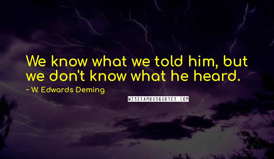 W. Edwards Deming Quotes: We know what we told him, but we don't know what he heard.