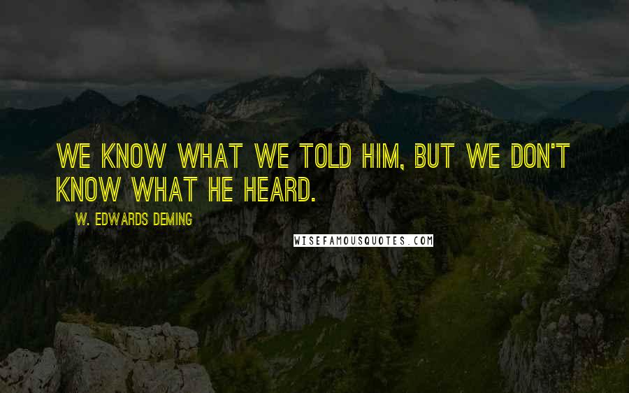 W. Edwards Deming Quotes: We know what we told him, but we don't know what he heard.