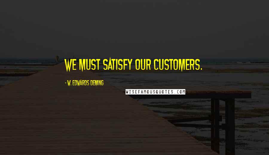 W. Edwards Deming Quotes: We must satisfy our customers.