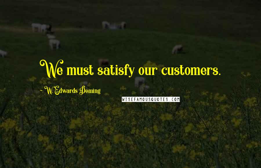 W. Edwards Deming Quotes: We must satisfy our customers.