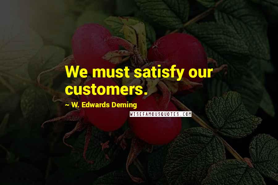 W. Edwards Deming Quotes: We must satisfy our customers.