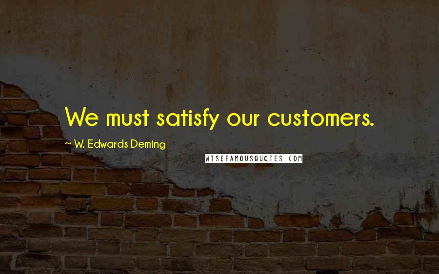 W. Edwards Deming Quotes: We must satisfy our customers.