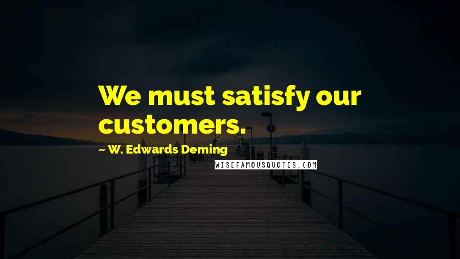 W. Edwards Deming Quotes: We must satisfy our customers.