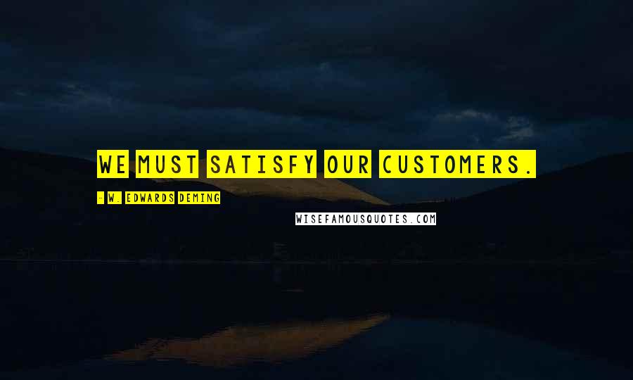 W. Edwards Deming Quotes: We must satisfy our customers.