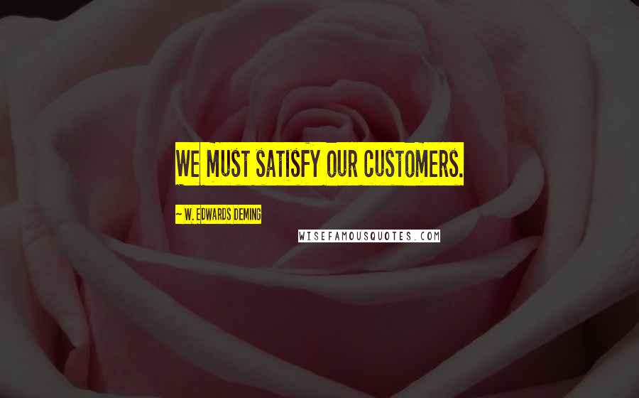 W. Edwards Deming Quotes: We must satisfy our customers.