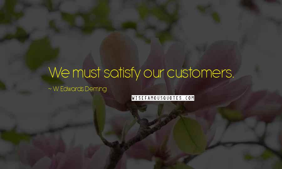 W. Edwards Deming Quotes: We must satisfy our customers.