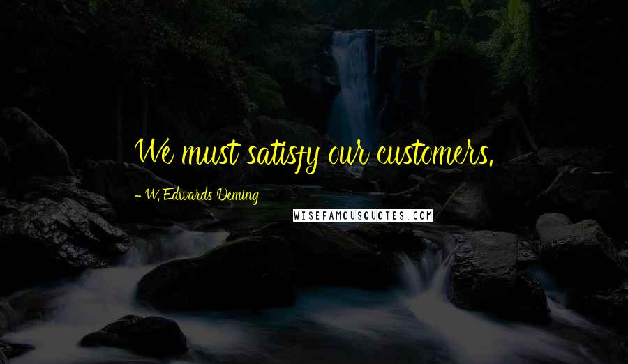 W. Edwards Deming Quotes: We must satisfy our customers.