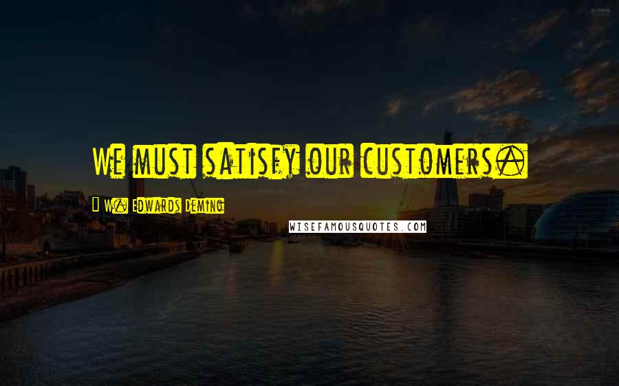 W. Edwards Deming Quotes: We must satisfy our customers.