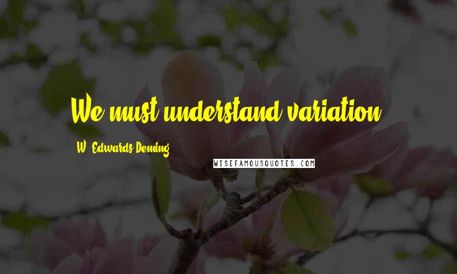 W. Edwards Deming Quotes: We must understand variation.