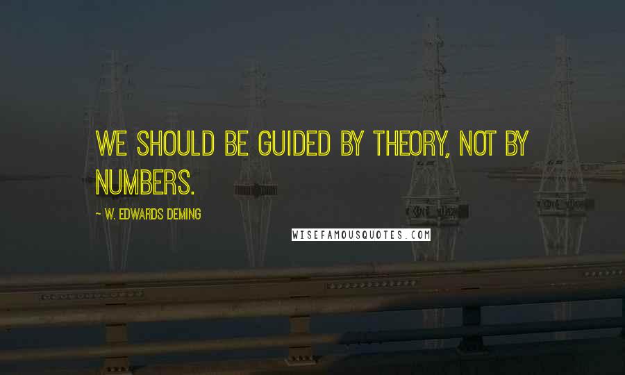 W. Edwards Deming Quotes: We should be guided by theory, not by numbers.