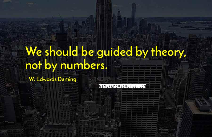 W. Edwards Deming Quotes: We should be guided by theory, not by numbers.