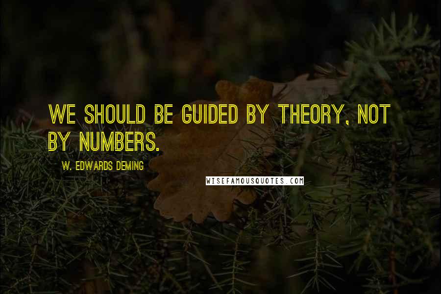 W. Edwards Deming Quotes: We should be guided by theory, not by numbers.