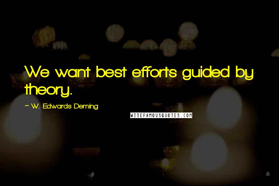 W. Edwards Deming Quotes: We want best efforts guided by theory.