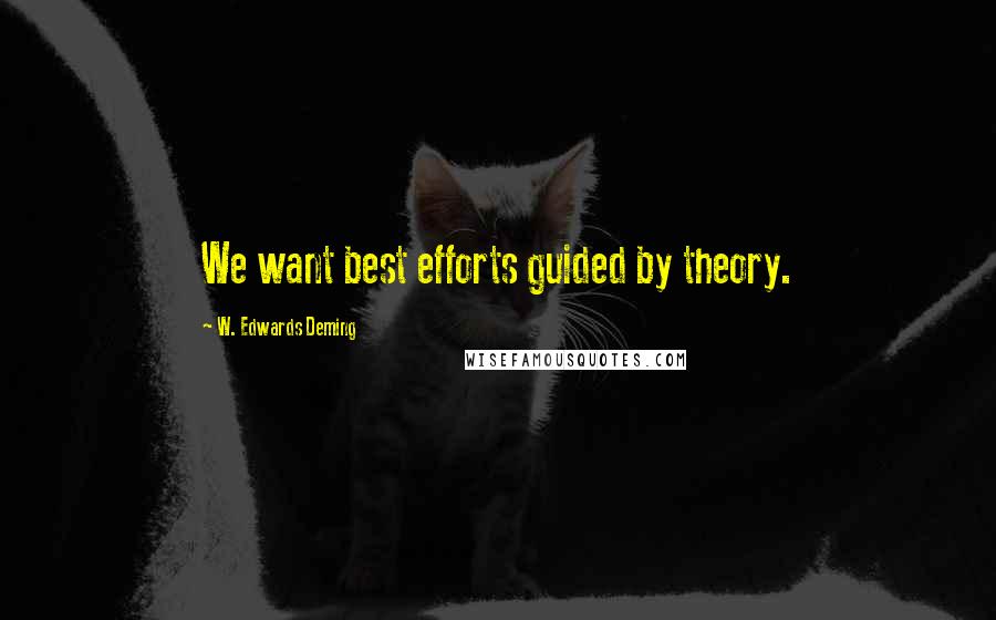 W. Edwards Deming Quotes: We want best efforts guided by theory.