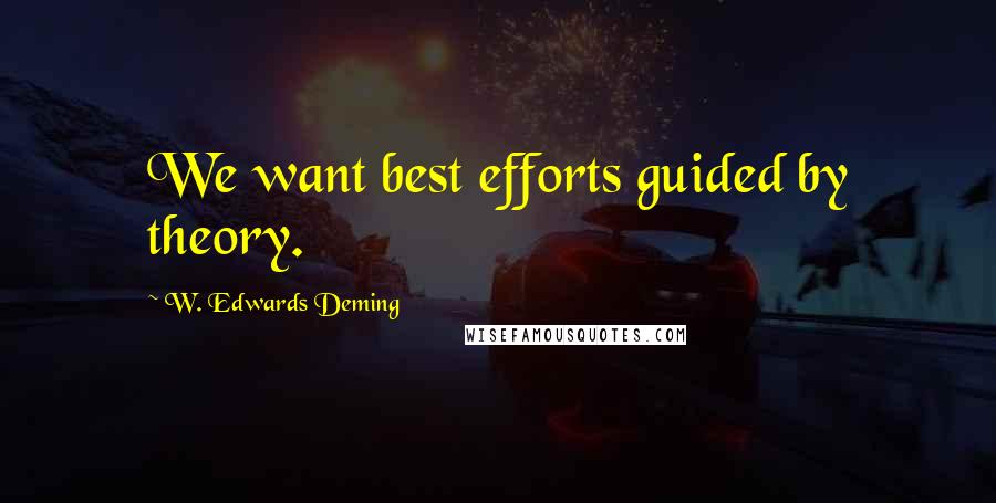 W. Edwards Deming Quotes: We want best efforts guided by theory.