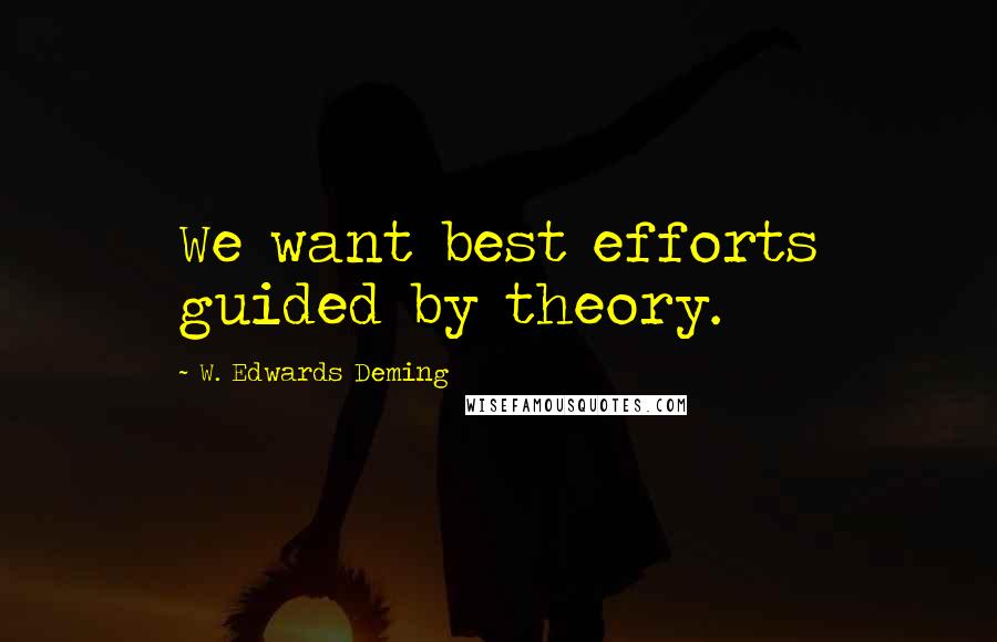 W. Edwards Deming Quotes: We want best efforts guided by theory.