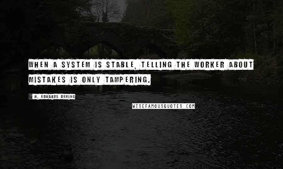 W. Edwards Deming Quotes: When a system is stable, telling the worker about mistakes is only tampering.