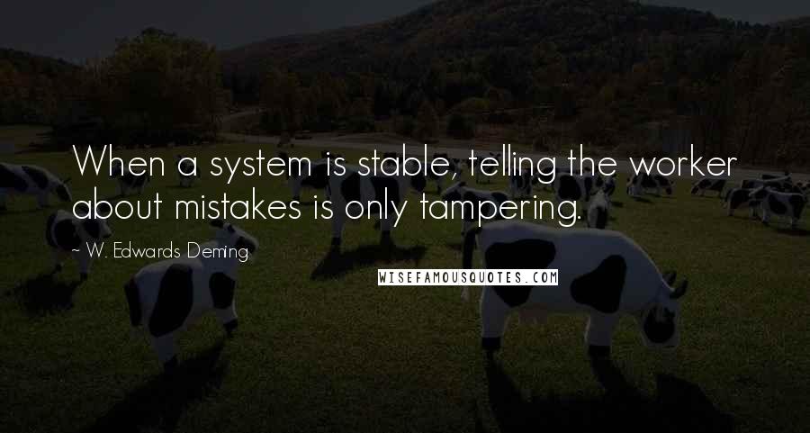 W. Edwards Deming Quotes: When a system is stable, telling the worker about mistakes is only tampering.