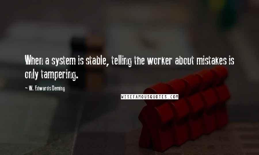 W. Edwards Deming Quotes: When a system is stable, telling the worker about mistakes is only tampering.