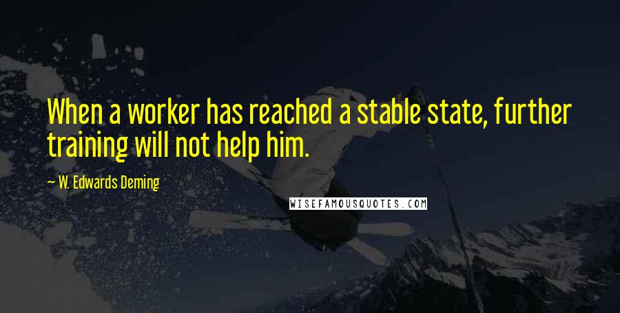 W. Edwards Deming Quotes: When a worker has reached a stable state, further training will not help him.