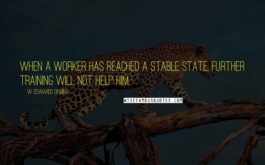 W. Edwards Deming Quotes: When a worker has reached a stable state, further training will not help him.