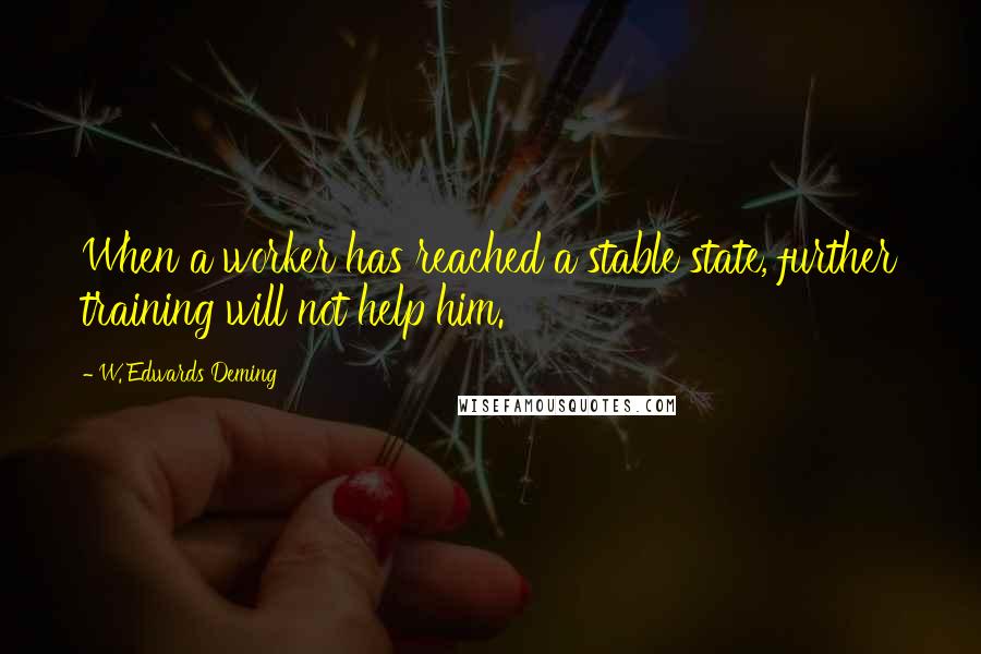 W. Edwards Deming Quotes: When a worker has reached a stable state, further training will not help him.