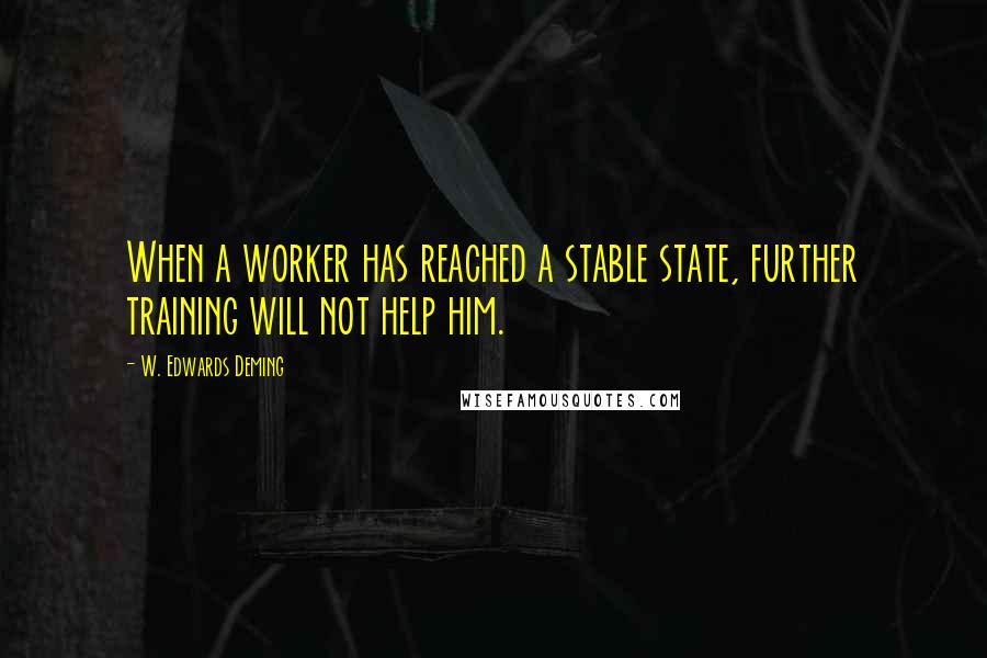 W. Edwards Deming Quotes: When a worker has reached a stable state, further training will not help him.