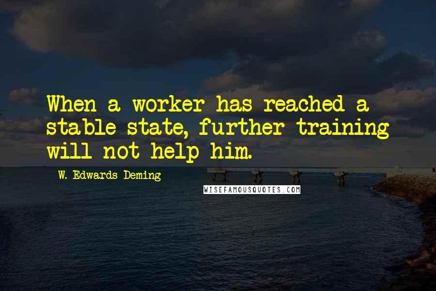 W. Edwards Deming Quotes: When a worker has reached a stable state, further training will not help him.