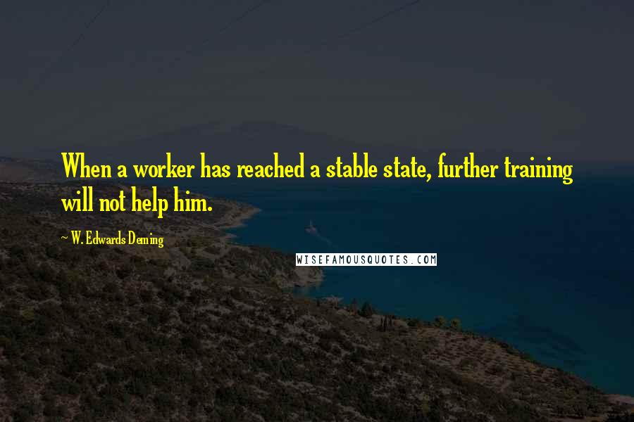 W. Edwards Deming Quotes: When a worker has reached a stable state, further training will not help him.