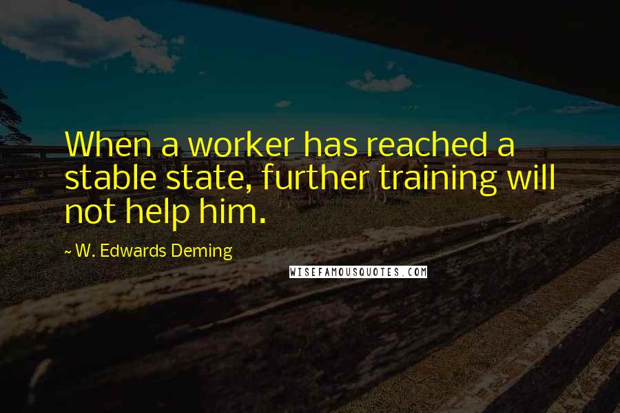 W. Edwards Deming Quotes: When a worker has reached a stable state, further training will not help him.