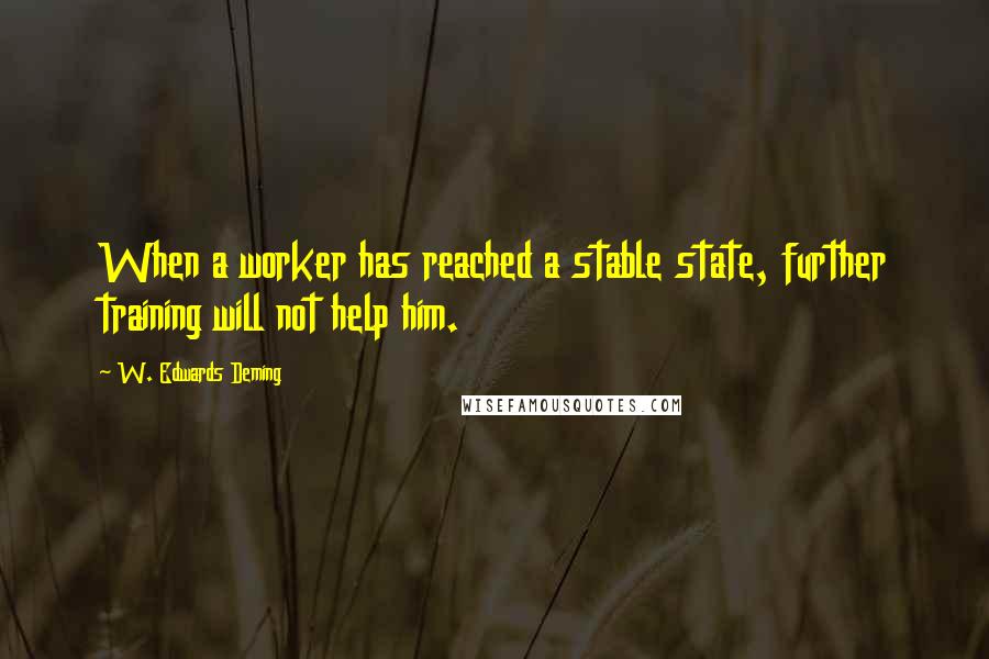 W. Edwards Deming Quotes: When a worker has reached a stable state, further training will not help him.