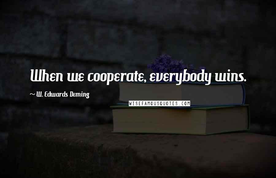 W. Edwards Deming Quotes: When we cooperate, everybody wins.