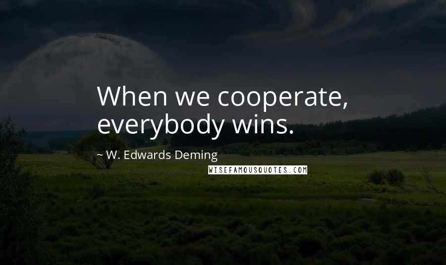 W. Edwards Deming Quotes: When we cooperate, everybody wins.