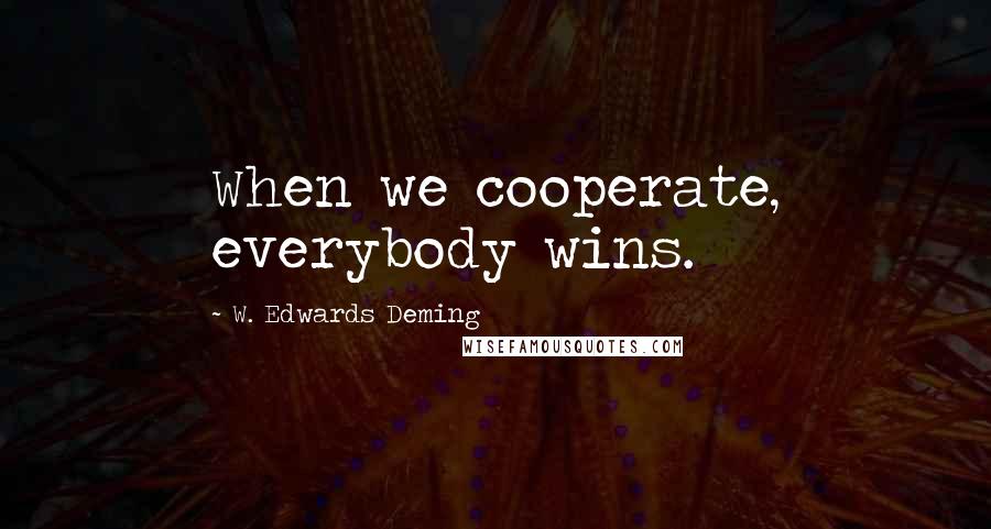 W. Edwards Deming Quotes: When we cooperate, everybody wins.