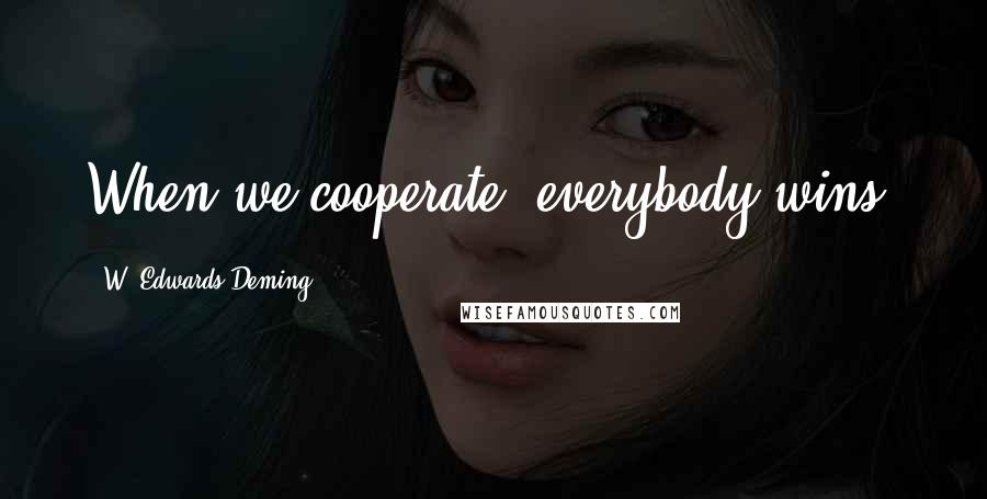 W. Edwards Deming Quotes: When we cooperate, everybody wins.