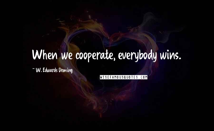 W. Edwards Deming Quotes: When we cooperate, everybody wins.