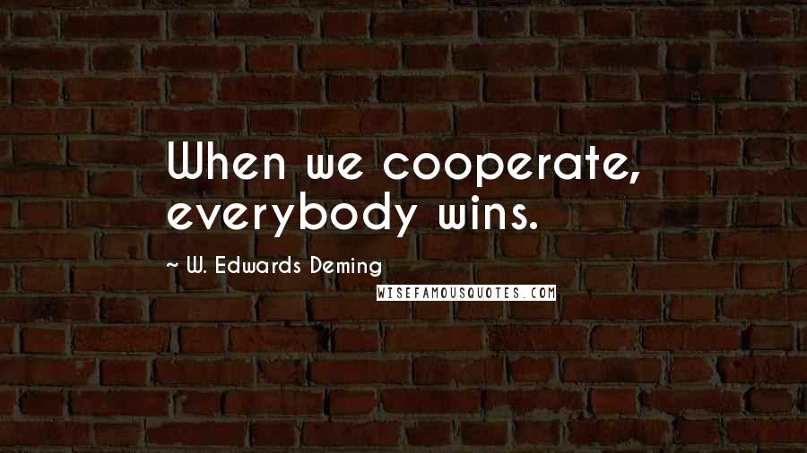 W. Edwards Deming Quotes: When we cooperate, everybody wins.