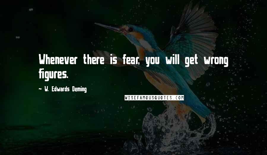 W. Edwards Deming Quotes: Whenever there is fear, you will get wrong figures.