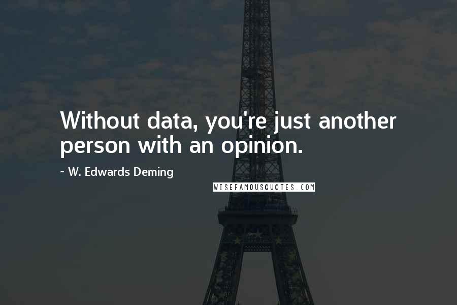 W. Edwards Deming Quotes: Without data, you're just another person with an opinion.