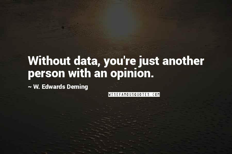 W. Edwards Deming Quotes: Without data, you're just another person with an opinion.