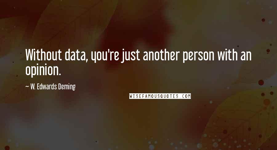 W. Edwards Deming Quotes: Without data, you're just another person with an opinion.